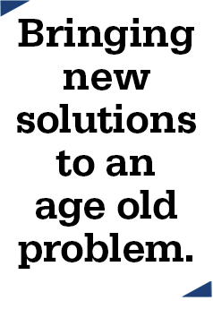 Bringing new solutions to an age old problem.